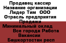 Продавец-кассир › Название организации ­ Лидер Тим, ООО › Отрасль предприятия ­ Продажи › Минимальный оклад ­ 16 000 - Все города Работа » Вакансии   . Башкортостан респ.,Баймакский р-н